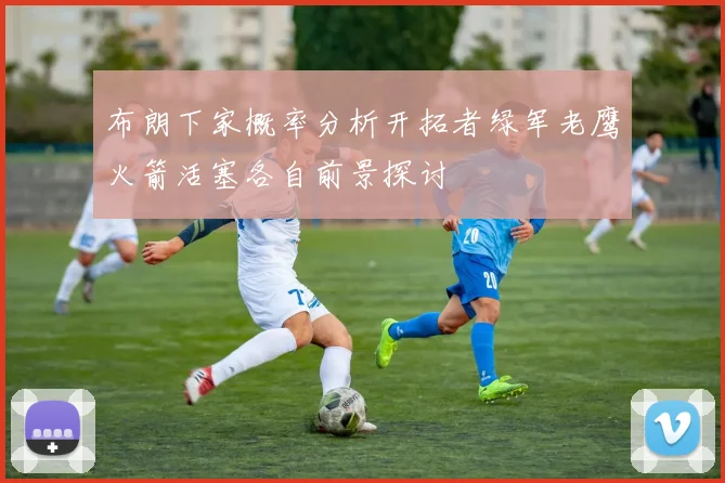 布朗下家概率分析开拓者绿军老鹰火箭活塞各自前景探讨