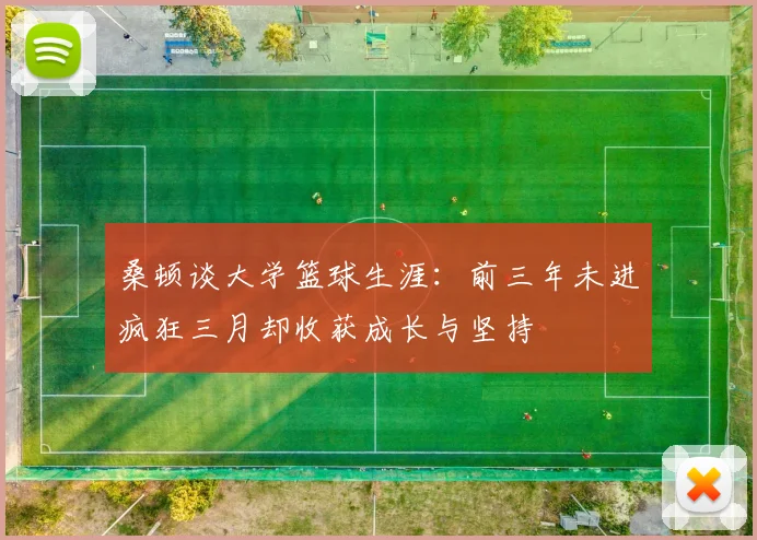 桑顿谈大学篮球生涯:前三年未进疯狂三月却收获成长与坚持