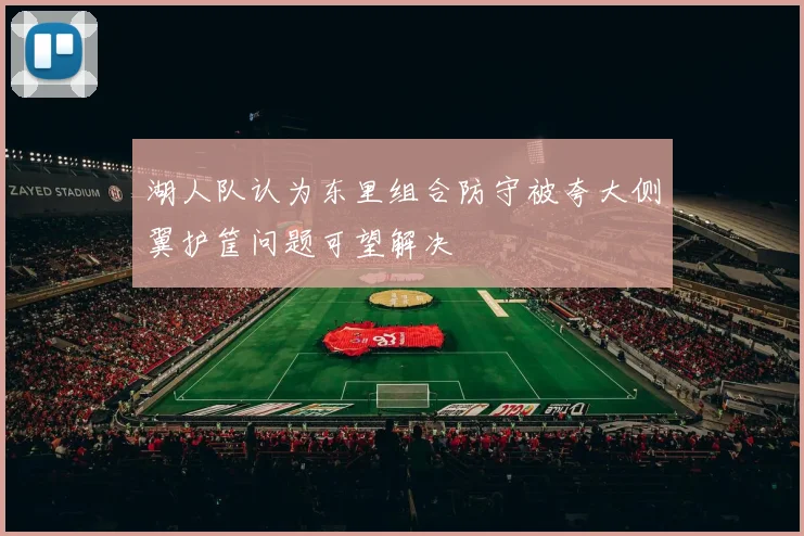 湖人队认为东里组合防守被夸大侧翼护筐问题可望解决