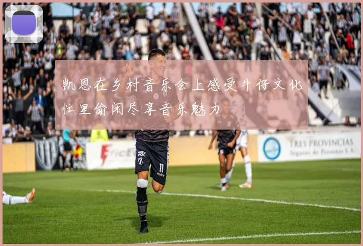 凯恩在乡村音乐会上感受牛仔文化忙里偷闲尽享音乐魅力