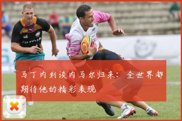 马丁内利谈内马尔归来:全世界都期待他的精彩表现